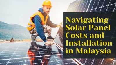 Navigating Solar Panel Costs and Installation in Malaysia